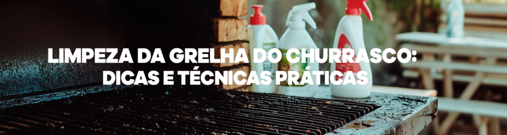 Limpeza da grelha do churrasco: dicas e técnicas práticas